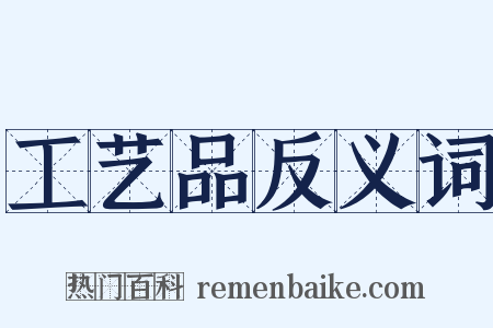 工艺品反义词是什么意思的图片